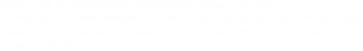 Vielen Dank an den Entwickler der Schriftart Miama,  Linus Romer. Ich habe sie für meine Überschriften verwendet. Diese zauberhafte Schriftart ,deren Erstellung sicher viel Zeit und Talent erfordert,  ist lizensfrei und kostenlos im Internet verfügbar.